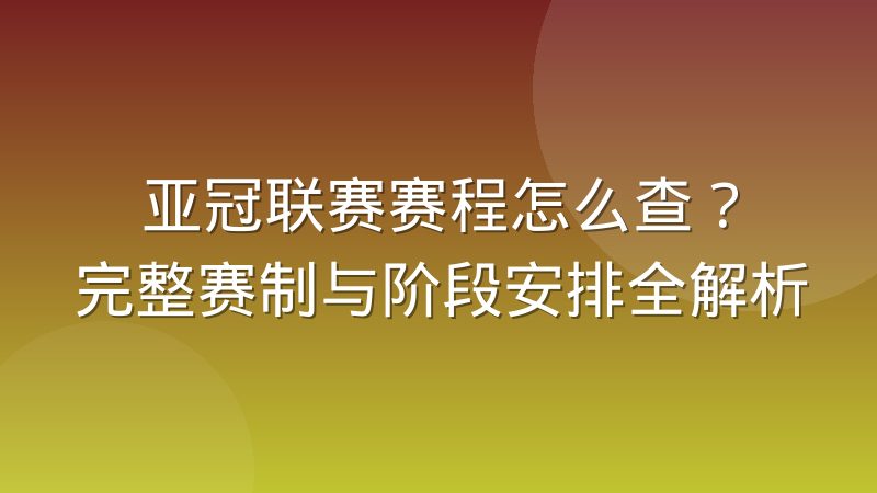 亚冠联赛赛程怎么查?完整赛制与阶段安排全解析
